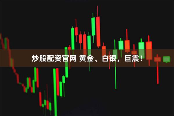炒股配资官网 黄金、白银，巨震！