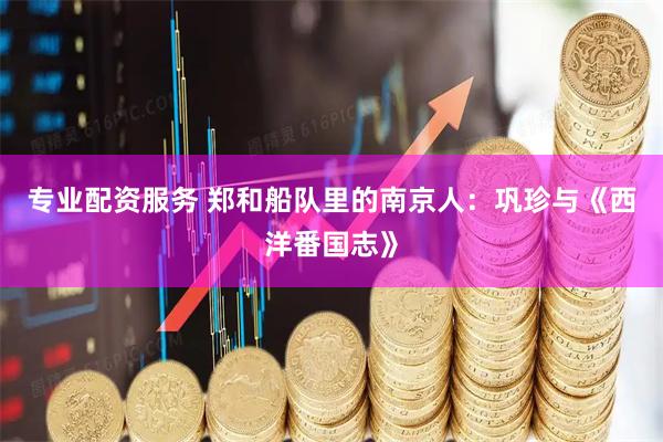 专业配资服务 郑和船队里的南京人：巩珍与《西洋番国志》